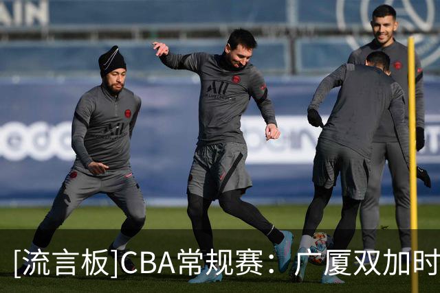 [流言板]CBA常规赛：广厦双加时115-109胜山西，塔克44分&孙铭徽29分